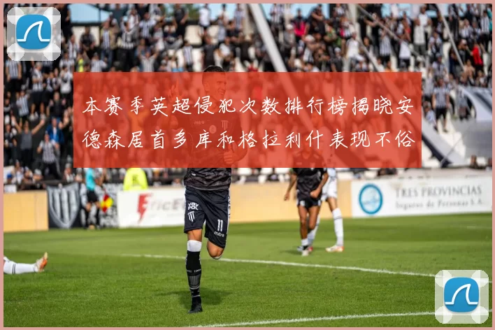 本赛季英超侵犯次数排行榜揭晓安德森居首多库和格拉利什表现不俗