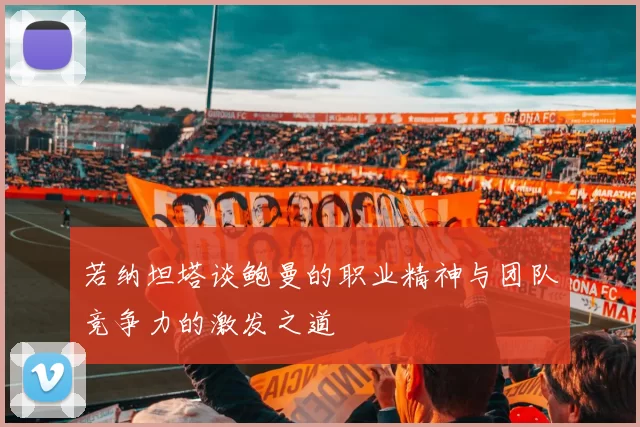 若纳坦塔谈鲍曼的职业精神与团队竞争力的激发之道