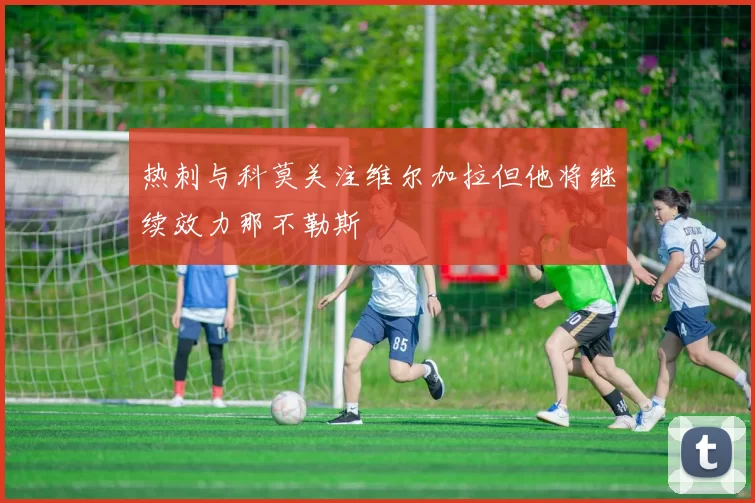 热刺与科莫关注维尔加拉但他将继续效力那不勒斯