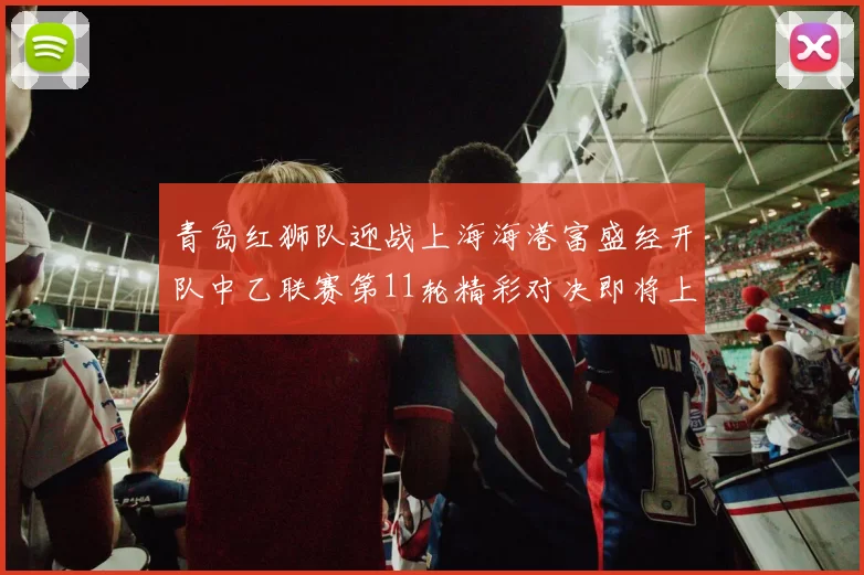 青岛红狮队迎战上海海港富盛经开队中乙联赛第11轮精彩对决即将上演