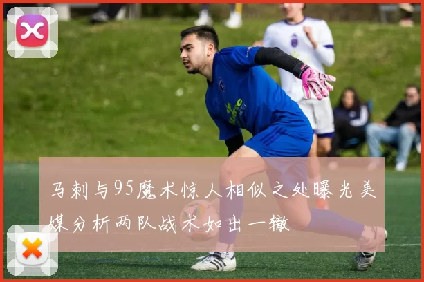 马刺与95魔术惊人相似之处曝光美媒分析两队战术如出一辙