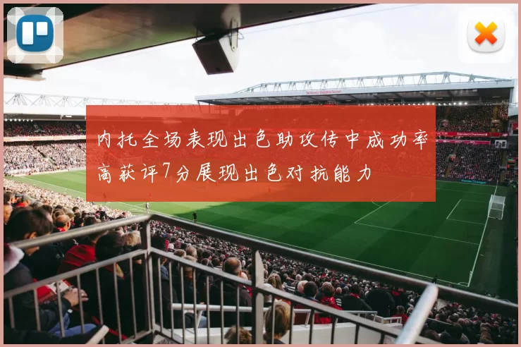 内托全场表现出色助攻传中成功率高获评7分展现出色对抗能力
