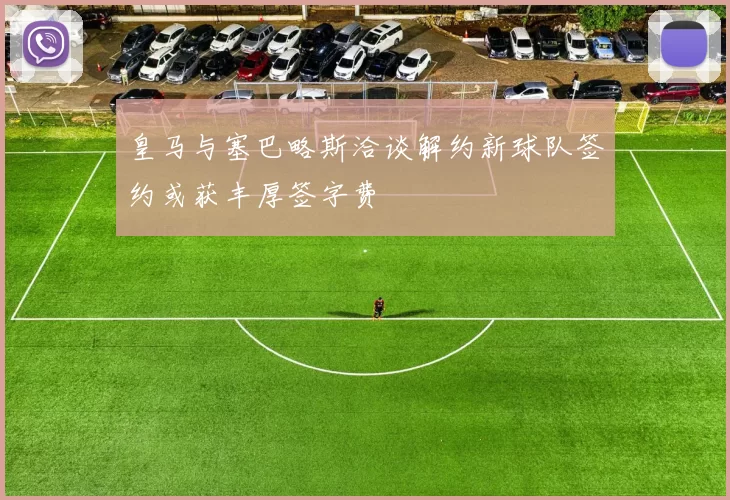 皇马与塞巴略斯洽谈解约新球队签约或获丰厚签字费
