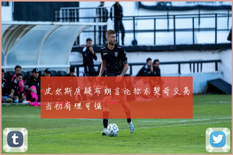 皮尔斯质疑布朗言论称东契奇交易当初有理可循