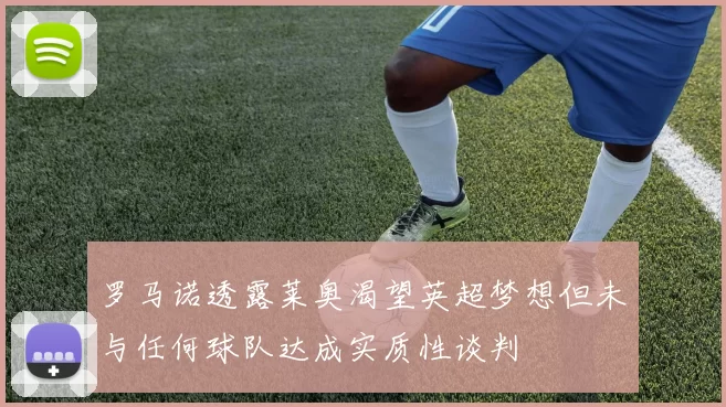 罗马诺透露莱奥渴望英超梦想但未与任何球队达成实质性谈判