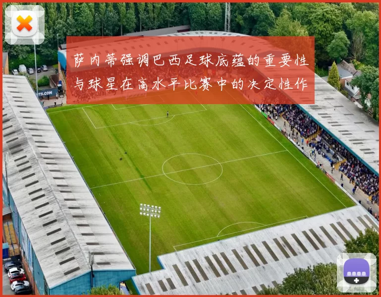 萨内蒂强调巴西足球底蕴的重要性与球星在高水平比赛中的决定性作用